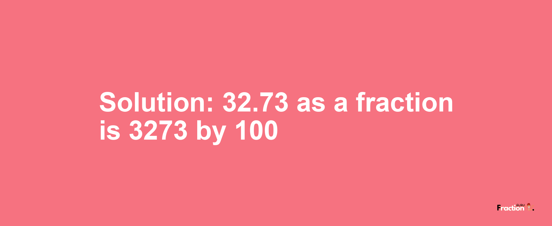 Solution:32.73 as a fraction is 3273/100